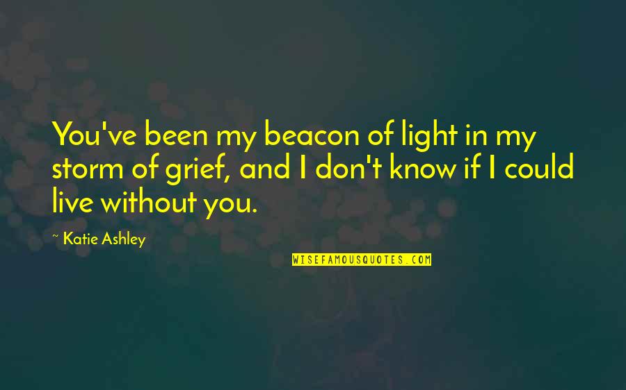 Beacon Light Quotes By Katie Ashley: You've been my beacon of light in my Beacon Light Quotes By Katie Ashley: You've been my beacon of light in my