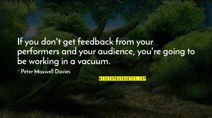 Beacon Of Light Quotes By Peter Maxwell Davies: If you don't get feedback from your performers