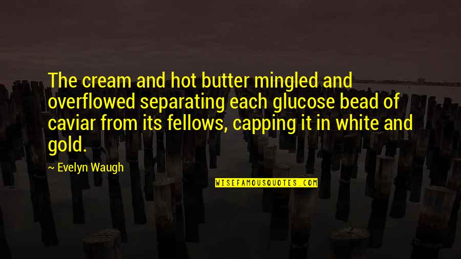 Bead Quotes By Evelyn Waugh: The cream and hot butter mingled and overflowed Bead Quotes By Evelyn Waugh: The cream and hot butter mingled and overflowed