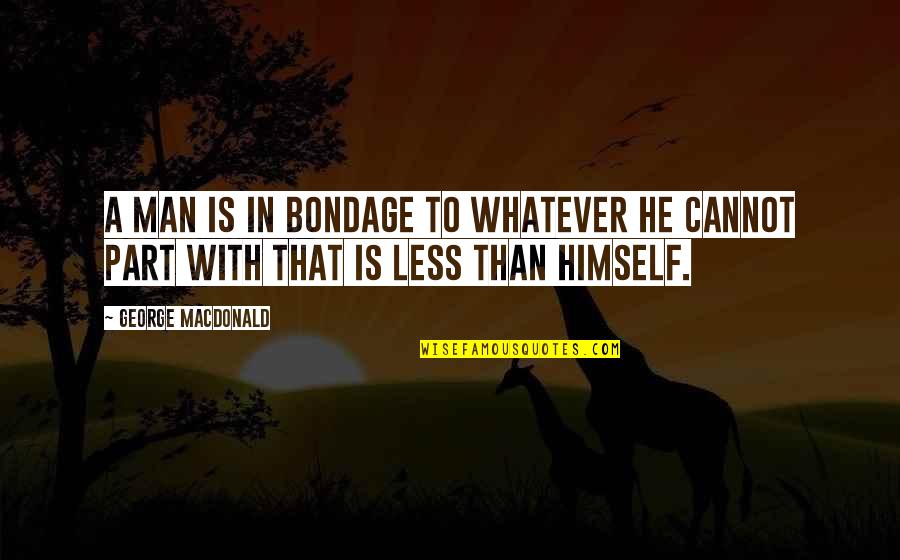 Bead Quotes By George MacDonald: A man is in bondage to whatever he