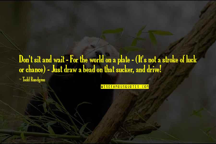 Bead Quotes By Todd Rundgren: Don't sit and wait - For the world Bead Quotes By Todd Rundgren: Don't sit and wait - For the world