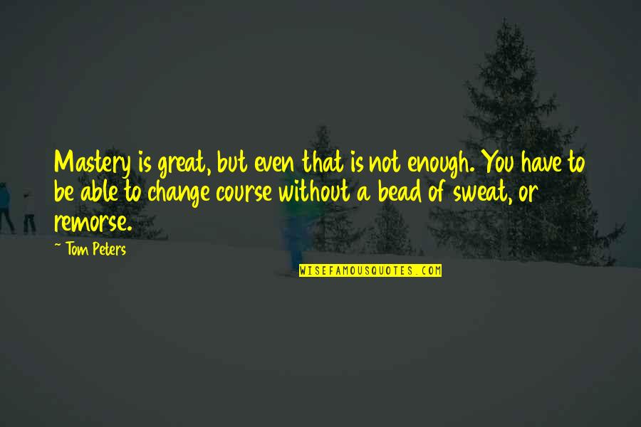 Bead Quotes By Tom Peters: Mastery is great, but even that is not Bead Quotes By Tom Peters: Mastery is great, but even that is not