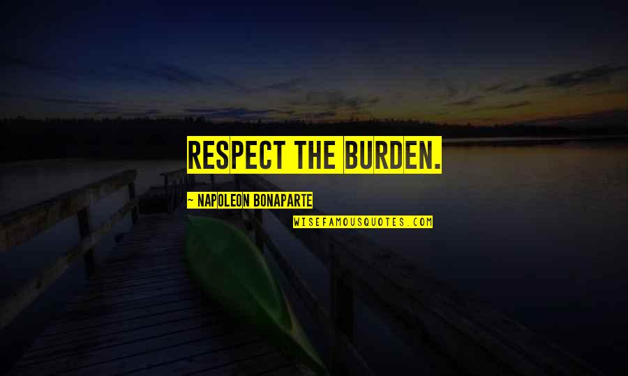 Beaded Jewelry Quotes By Napoleon Bonaparte: Respect the burden.