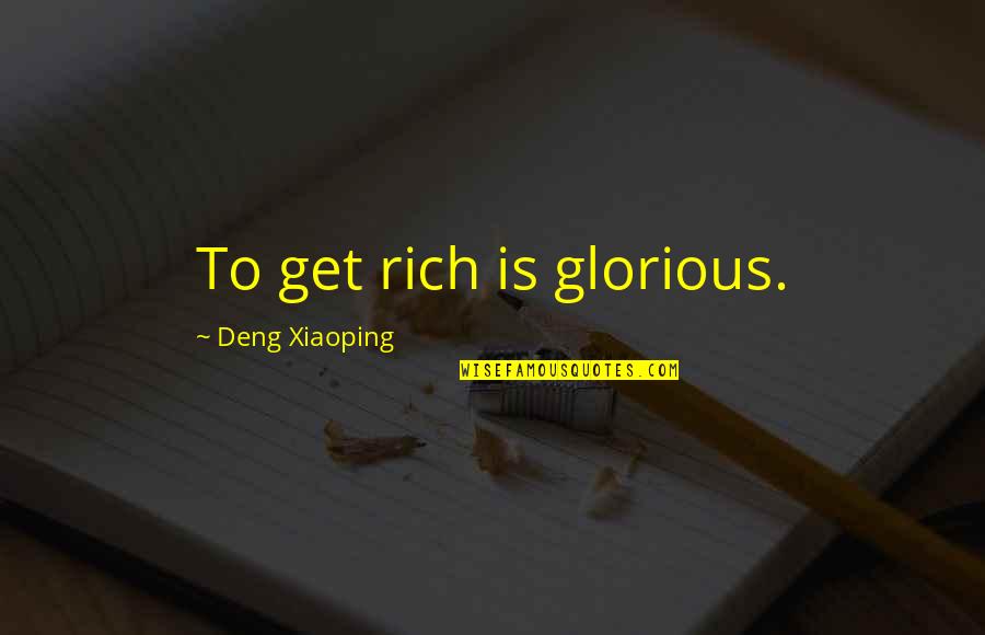 Beadily Quotes By Deng Xiaoping: To get rich is glorious.