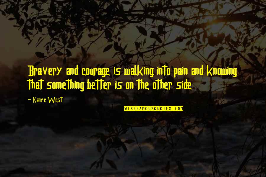 Beadsman Quotes By Kanye West: Bravery and courage is walking into pain and