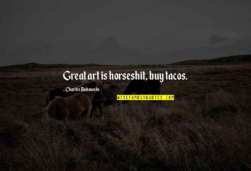 Beadtime Quotes By Charles Bukowski: Great art is horseshit, buy tacos. Beadtime Quotes By Charles Bukowski: Great art is horseshit, buy tacos.