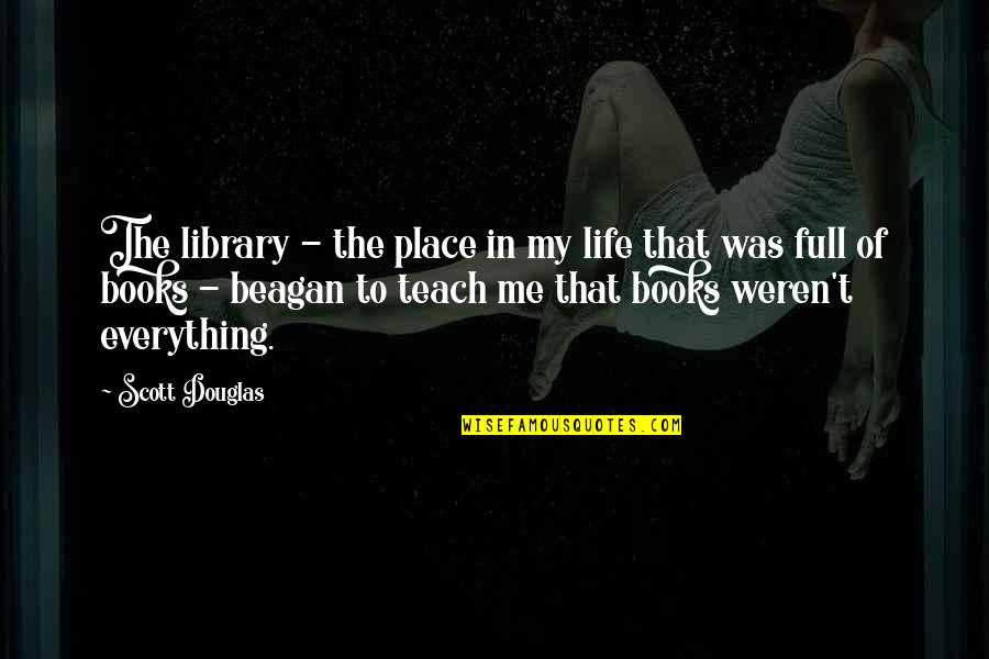 Beagan Quotes By Scott Douglas: The library - the place in my life Beagan Quotes By Scott Douglas: The library - the place in my life