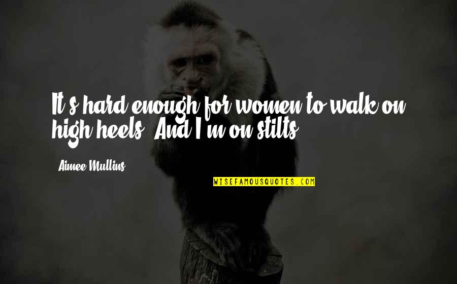 Beagley Things Quotes By Aimee Mullins: It's hard enough for women to walk on