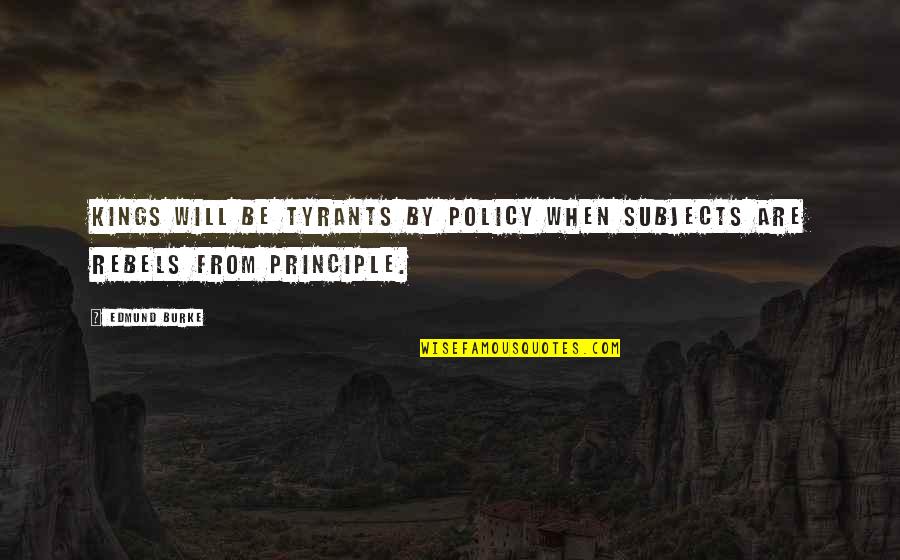Beagley Things Quotes By Edmund Burke: Kings will be tyrants by policy when subjects