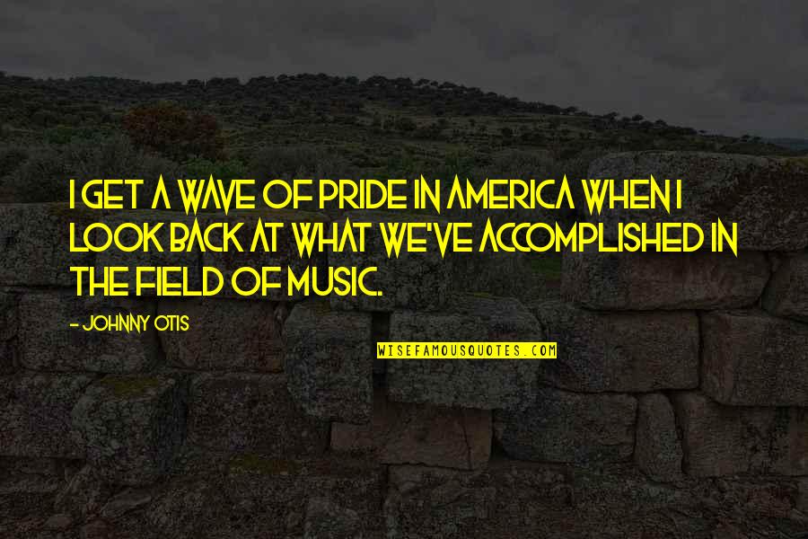 Beagley Things Quotes By Johnny Otis: I get a wave of pride in America