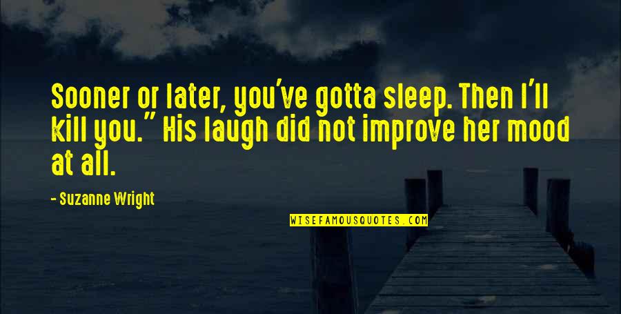 Beagley Things Quotes By Suzanne Wright: Sooner or later, you've gotta sleep. Then I'll