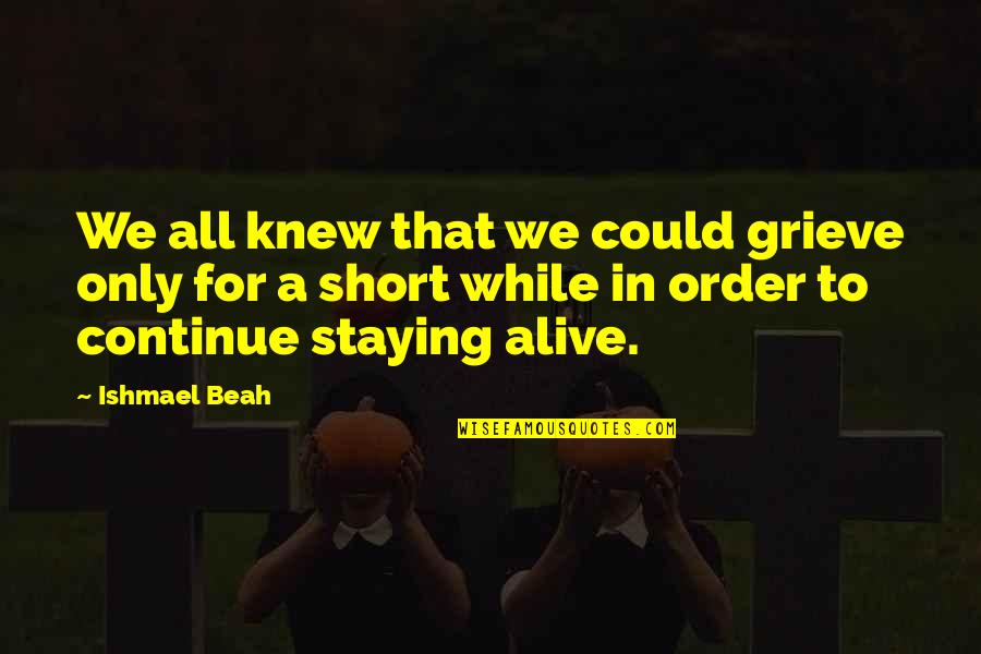 Beah Quotes By Ishmael Beah: We all knew that we could grieve only