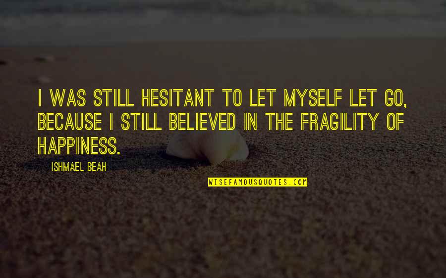Beah Quotes By Ishmael Beah: I was still hesitant to let myself let