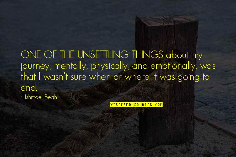 Beah Quotes By Ishmael Beah: ONE OF THE UNSETTLING THINGS about my journey,