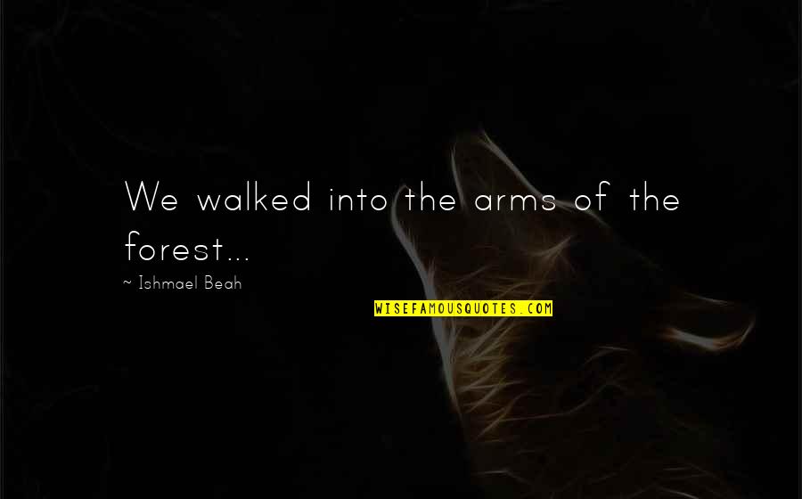 Beah Quotes By Ishmael Beah: We walked into the arms of the forest...