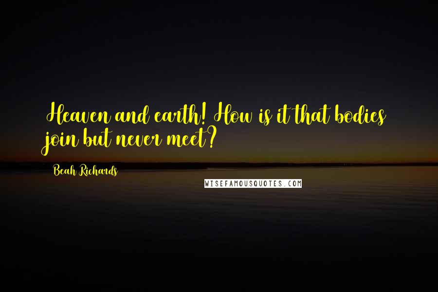 Beah Richards quotes: Heaven and earth! How is it that bodies join but never meet?