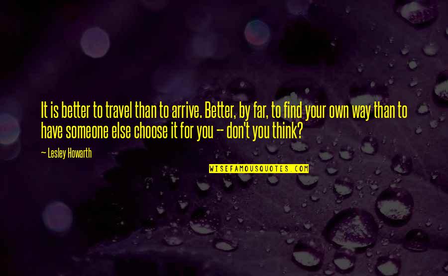 Beahm Swivel Quotes By Lesley Howarth: It is better to travel than to arrive.