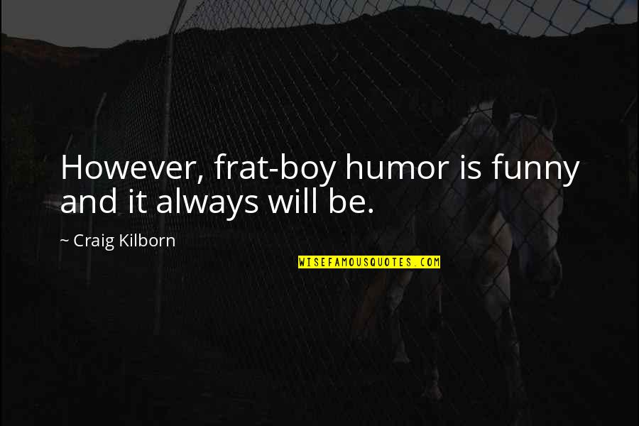 Beaing Quotes By Craig Kilborn: However, frat-boy humor is funny and it always