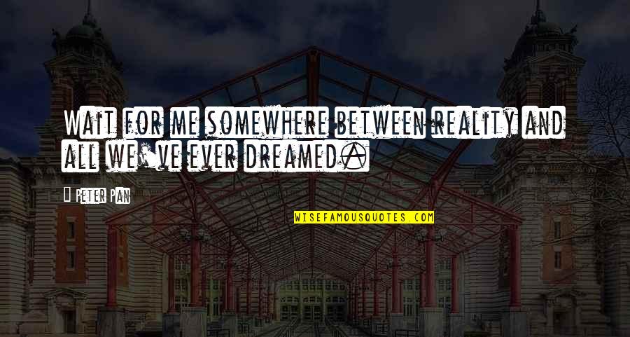 Beaing Quotes By Peter Pan: Wait for me somewhere between reality and all