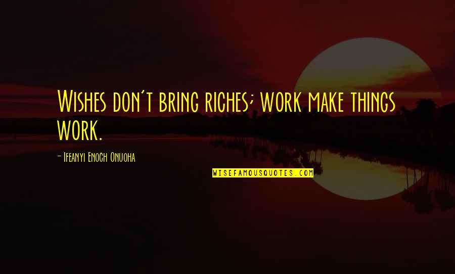 Beaingsport Quotes By Ifeanyi Enoch Onuoha: Wishes don't bring riches; work make things work.