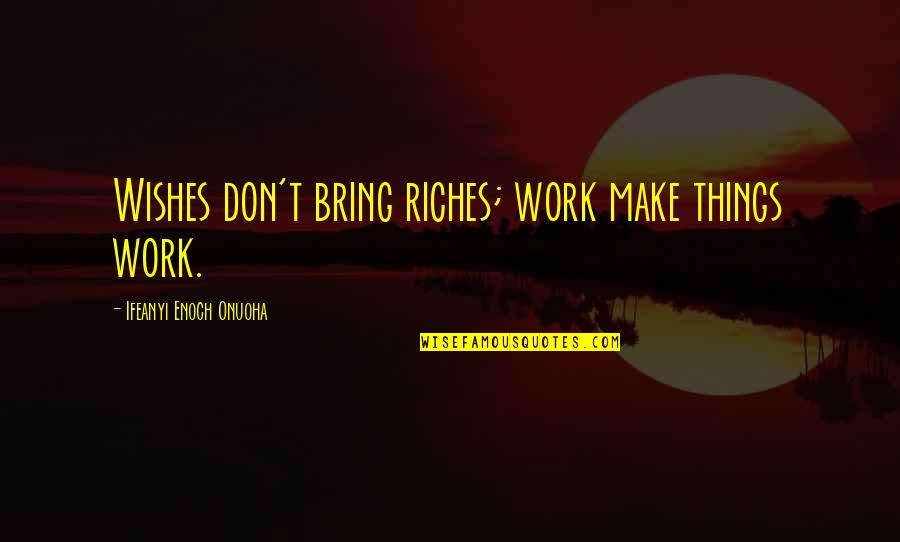 Beaingsport Quotes By Ifeanyi Enoch Onuoha: Wishes don't bring riches; work make things work. Beaingsport Quotes By Ifeanyi Enoch Onuoha: Wishes don't bring riches; work make things work.