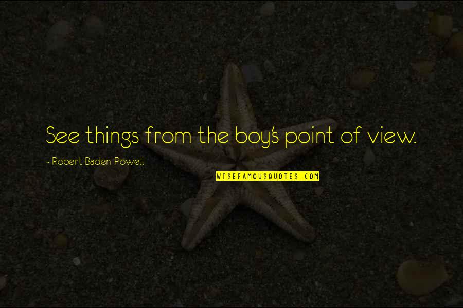 Beaingsport Quotes By Robert Baden-Powell: See things from the boy's point of view. Beaingsport Quotes By Robert Baden-Powell: See things from the boy's point of view.
