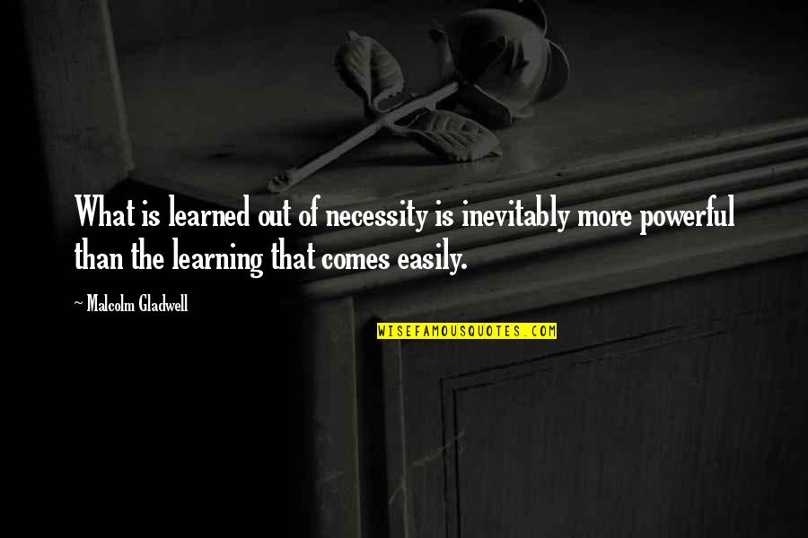 Beairsto Elementary Quotes By Malcolm Gladwell: What is learned out of necessity is inevitably