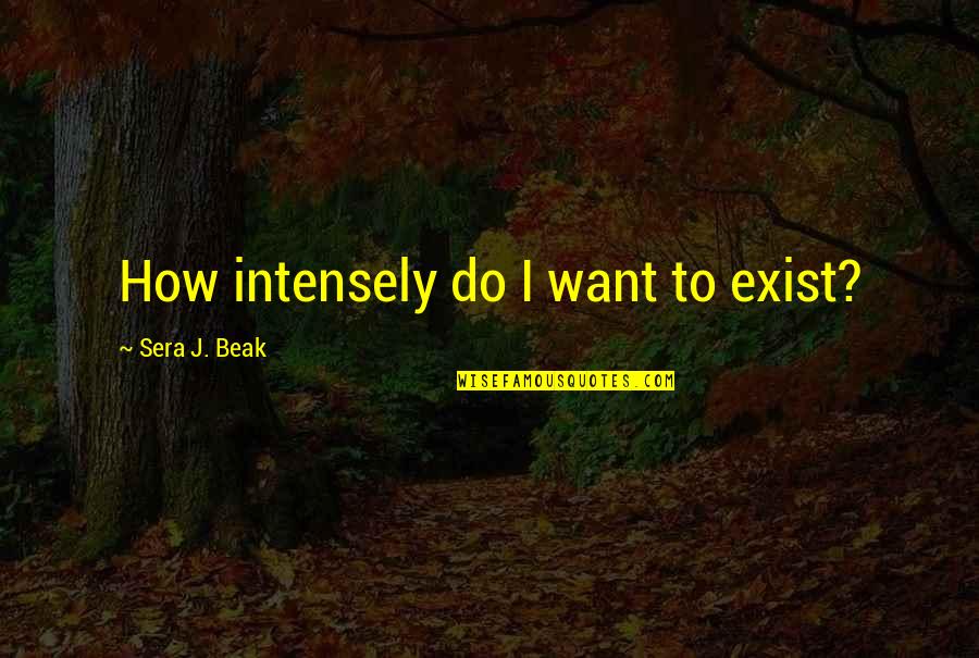 Beak Quotes By Sera J. Beak: How intensely do I want to exist?