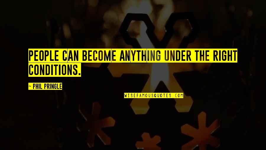 Beaked Hazelnut Quotes By Phil Pringle: People can become anything under the right conditions. Beaked Hazelnut Quotes By Phil Pringle: People can become anything under the right conditions.