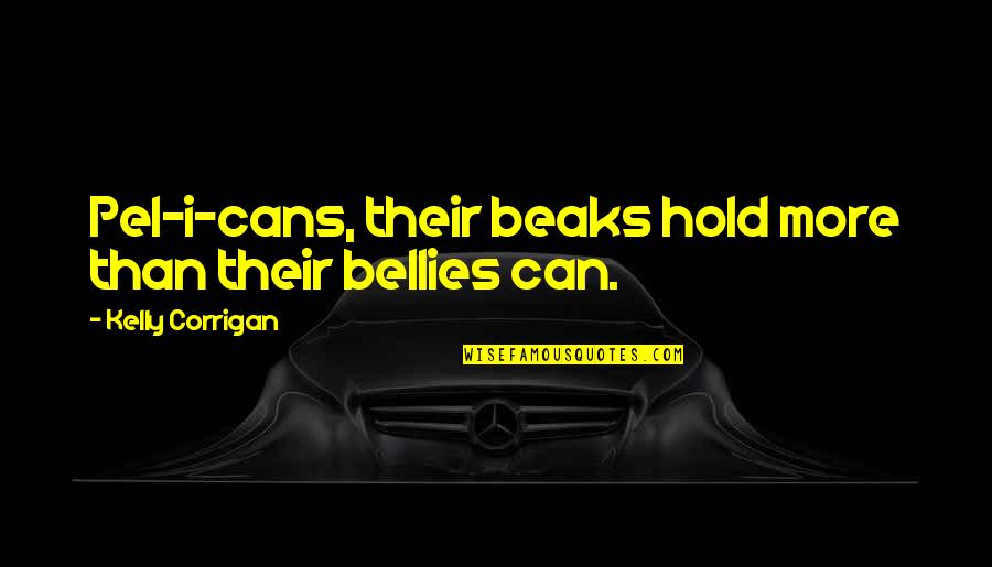 Beaks Quotes By Kelly Corrigan: Pel-i-cans, their beaks hold more than their bellies