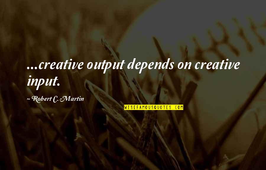 Bealach Cafe Quotes By Robert C. Martin: ...creative output depends on creative input. Bealach Cafe Quotes By Robert C. Martin: ...creative output depends on creative input.