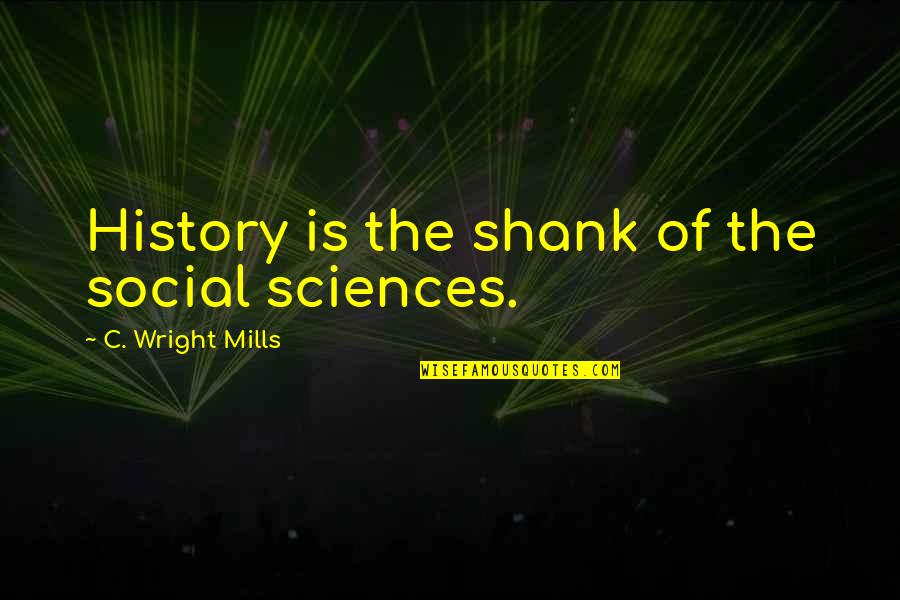 Beale's Quotes By C. Wright Mills: History is the shank of the social sciences.