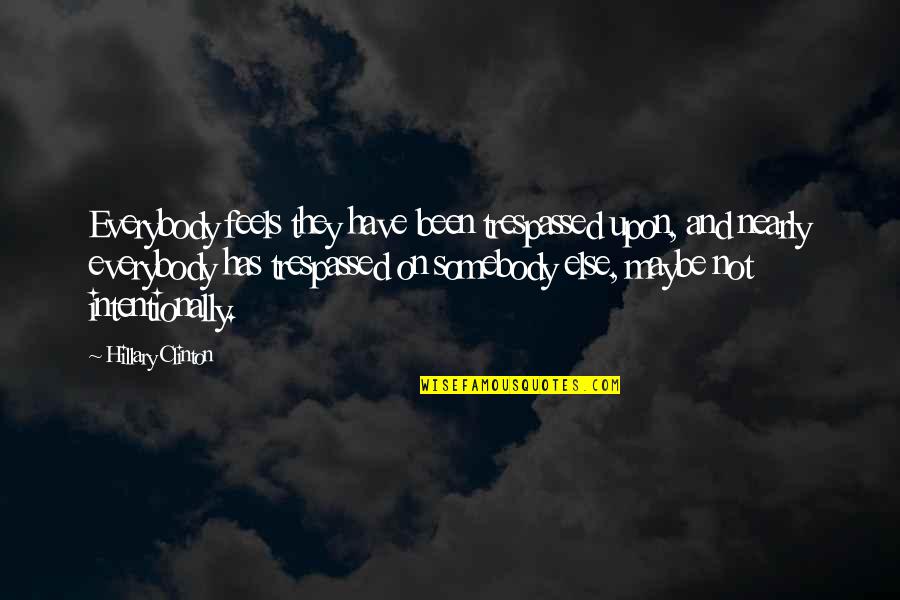 Bealey Military Quotes By Hillary Clinton: Everybody feels they have been trespassed upon, and Bealey Military Quotes By Hillary Clinton: Everybody feels they have been trespassed upon, and