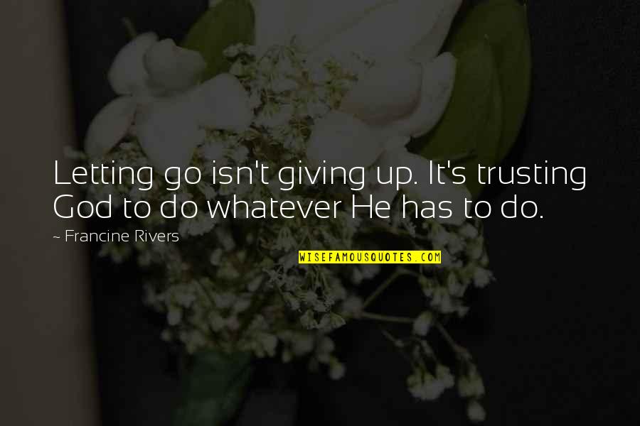 Bealuminary Quotes By Francine Rivers: Letting go isn't giving up. It's trusting God