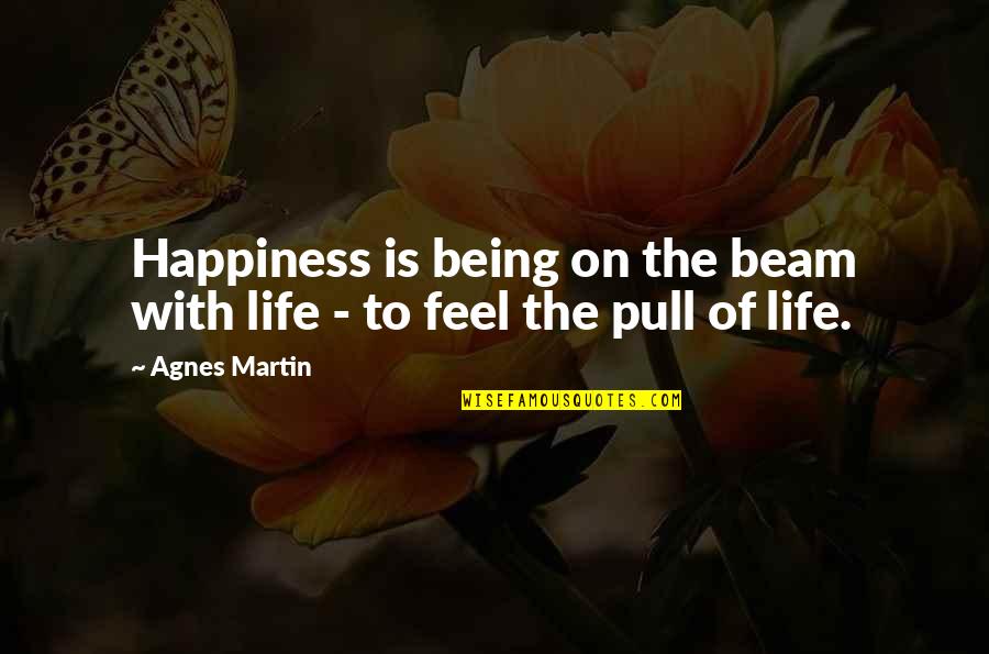 Beam'd Quotes By Agnes Martin: Happiness is being on the beam with life