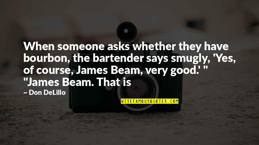 Beam'd Quotes By Don DeLillo: When someone asks whether they have bourbon, the Beam'd Quotes By Don DeLillo: When someone asks whether they have bourbon, the