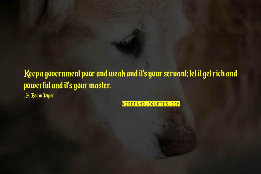 Beam'd Quotes By H. Beam Piper: Keep a government poor and weak and it's Beam'd Quotes By H. Beam Piper: Keep a government poor and weak and it's