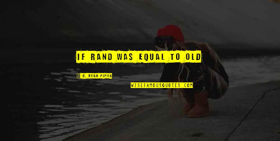 Beam'd Quotes By H. Beam Piper: if Rand was equal to Old Beam'd Quotes By H. Beam Piper: if Rand was equal to Old