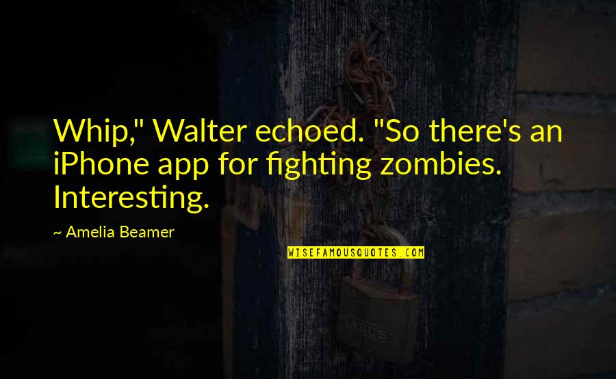 Beamer Quotes By Amelia Beamer: Whip," Walter echoed. "So there's an iPhone app
