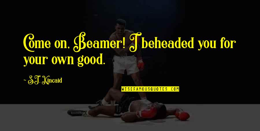 Beamer Quotes By S.J. Kincaid: Come on, Beamer! I beheaded you for your Beamer Quotes By S.J. Kincaid: Come on, Beamer! I beheaded you for your