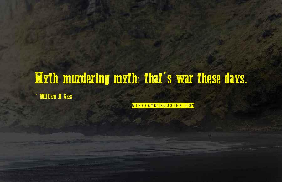 Beamer Quotes By William H Gass: Myth murdering myth: that's war these days. Beamer Quotes By William H Gass: Myth murdering myth: that's war these days.