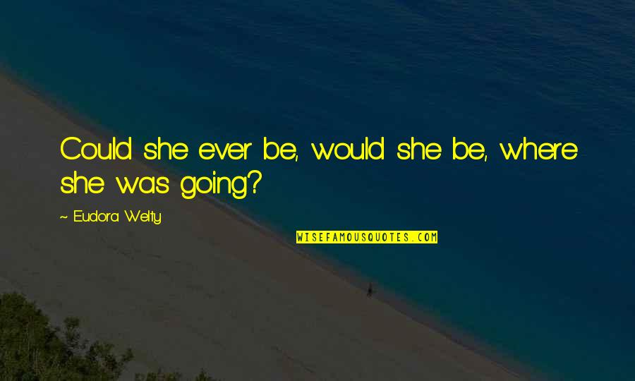 Beamingly Quotes By Eudora Welty: Could she ever be, would she be, where Beamingly Quotes By Eudora Welty: Could she ever be, would she be, where