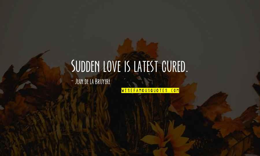 Beamingly Quotes By Jean De La Bruyere: Sudden love is latest cured. Beamingly Quotes By Jean De La Bruyere: Sudden love is latest cured.