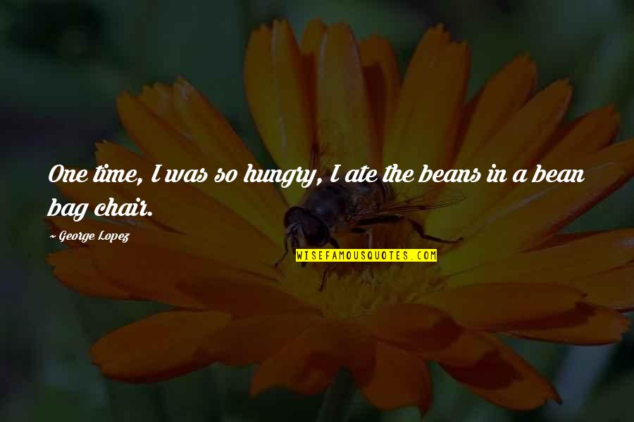 Bean Bag Chair Quotes By George Lopez: One time, I was so hungry, I ate