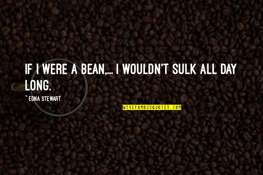 Bean Quotes By Edna Stewart: If I were a bean,... I wouldn't sulk