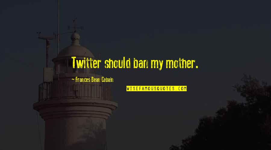Bean Quotes By Frances Bean Cobain: Twitter should ban my mother.