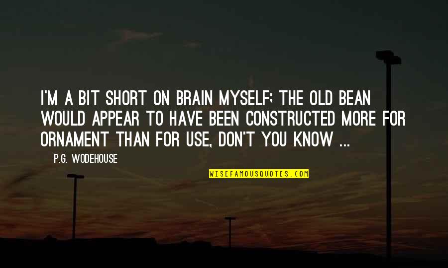 Bean Quotes By P.G. Wodehouse: I'm a bit short on brain myself; the