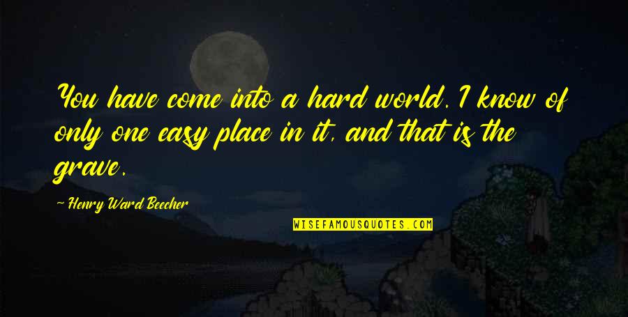 Beaned Quotes By Henry Ward Beecher: You have come into a hard world. I