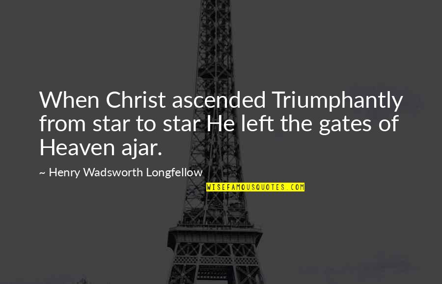 Beaney Bachmann Quotes By Henry Wadsworth Longfellow: When Christ ascended Triumphantly from star to star