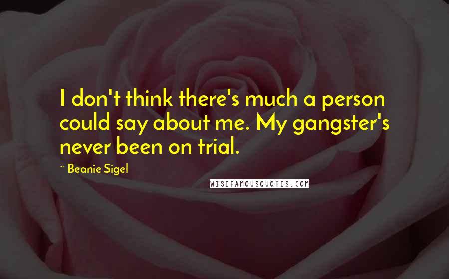 Beanie Sigel quotes: I don't think there's much a person could say about me. My gangster's never been on trial.